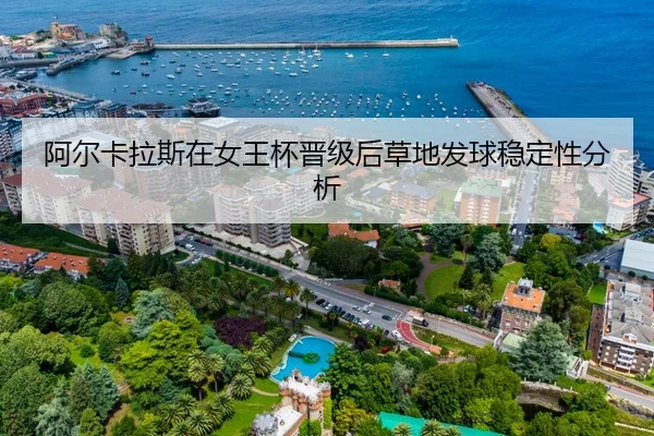 阿尔卡拉斯在女王杯晋级后草地发球稳定性分析