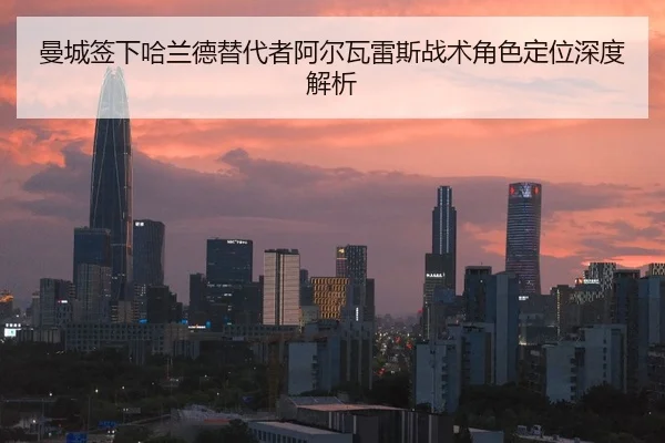 曼城签下哈兰德替代者阿尔瓦雷斯战术角色定位深度解析
